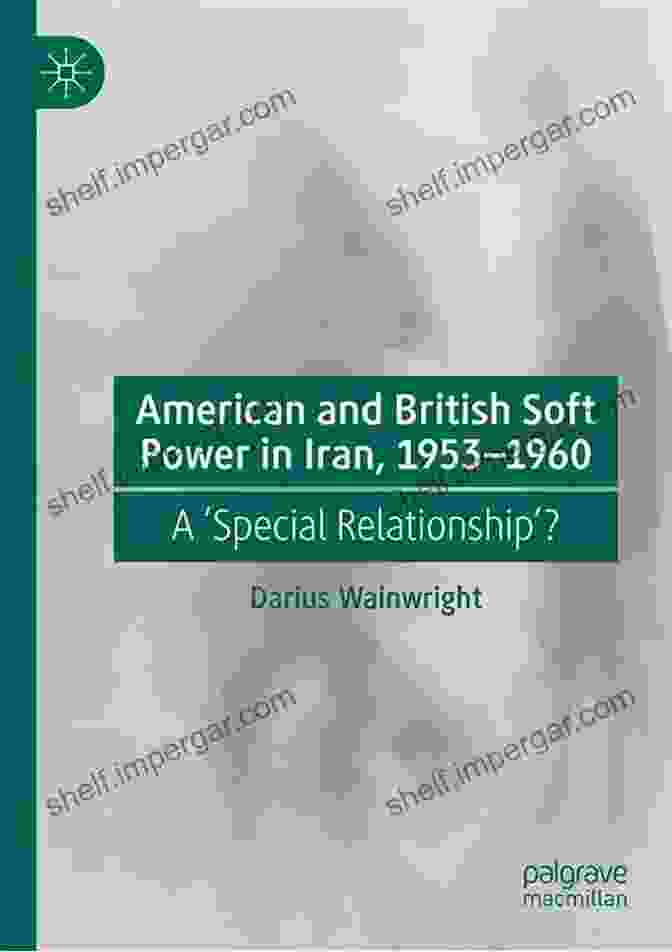 American And British Soft Power In Iran, 1953 1960 American And British Soft Power In Iran 1953 1960: A Special Relationship ?