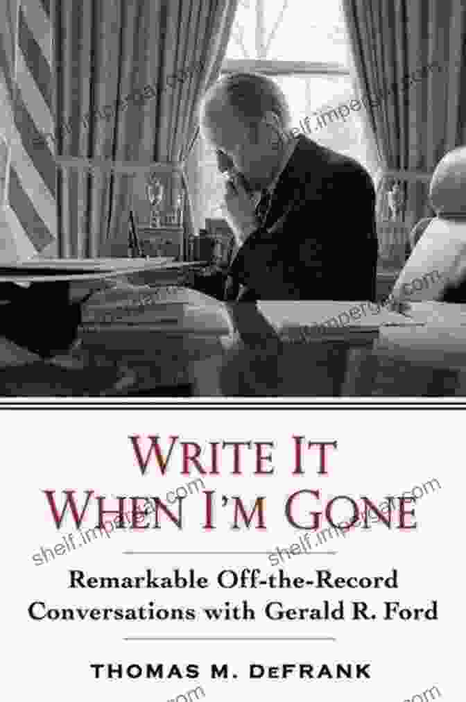 Book Cover Image For 'Write It When Gone' Write It When I M Gone: Remarkable Off The Record Conversations With Gerald R Ford