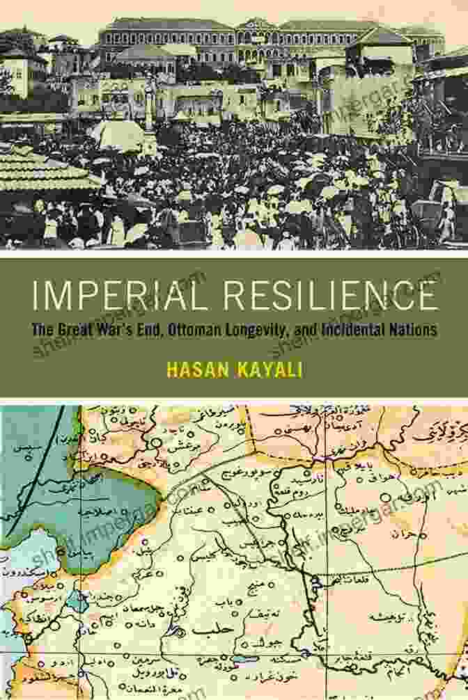 Book Cover Of 'The Great War, Ottoman Longevity, And Incidental Nations' Imperial Resilience: The Great War S End Ottoman Longevity And Incidental Nations