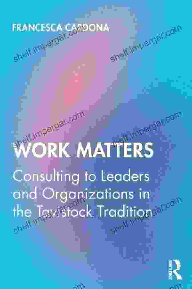 Tavistock Consulting Approach Work Matters: Consulting To Leaders And Organizations In The Tavistock Tradition