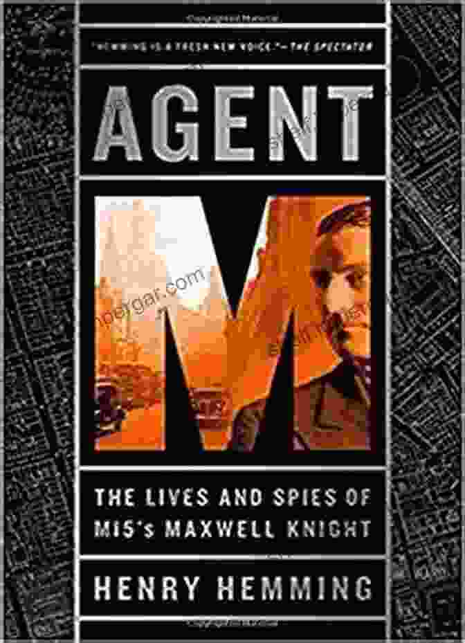 The Lives And Spies Of Mi5 Maxwell Knight Agent M: The Lives And Spies Of MI5 S Maxwell Knight