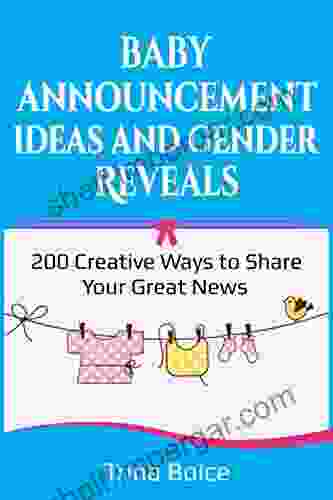 Baby Announcement Ideas And Gender Reveals: 200 Creative Ways To Share Your Great News