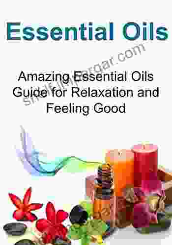 Essential Oils: Amazing Essential Oils Guide for Relaxation and Feeling Good: (Essential Oils Aromatherapy Relaxation Yoga Essential Oils Recipes Exercise)