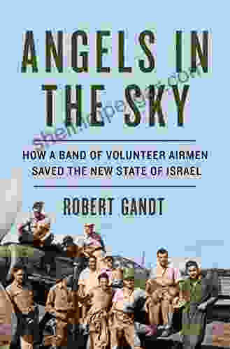 Angels In The Sky: How A Band Of Volunteer Airmen Saved The New State Of Israel