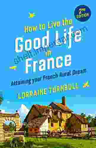 How To Live The Good Life In France: Attaining Your French Rural Dream