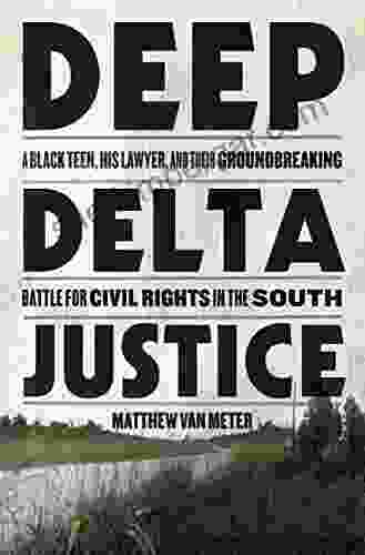 Deep Delta Justice: A Black Teen His Lawyer And Their Groundbreaking Battle For Civil Rights In The South