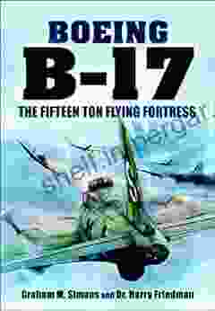 Boeing B 17: The Fifteen Ton Flying Fortress