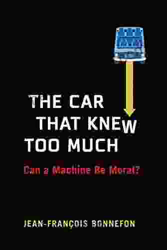 The Car That Knew Too Much: Can A Machine Be Moral?