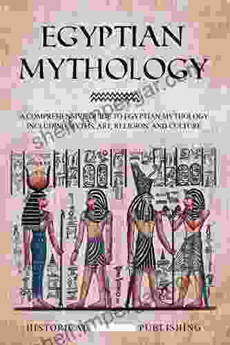 Egyptian Mythology: A Comprehensive Guide To Egyptian Mythology Including Myths Art Religion And Culture