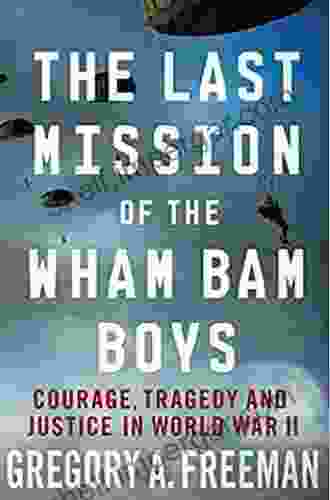 The Last Mission Of The Wham Bam Boys: Courage Tragedy And Justice In World War II