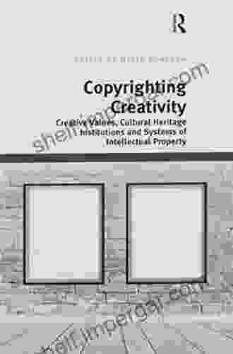 Copyrighting Creativity: Creative Values Cultural Heritage Institutions And Systems Of Intellectual Property (Digital Research In The Arts And Humanities)