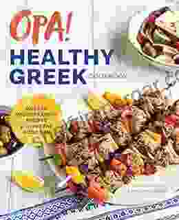 Opa The Healthy Greek Cookbook: Modern Mediterranean Recipes For Living The Good Life