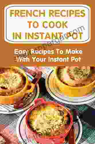 French Recipes To Cook In Instant Pot: Easy Recipes To Make With Your Instant Pot