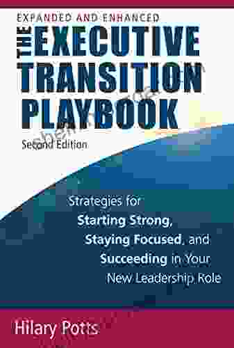 The Executive Transition Playbook: Strategies For Starting Strong Staying Focused And Succeeding In Your New Leadership Role