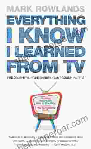 Everything I Know I Learned From TV: Philosophy For the Unrepentant Couch Potato