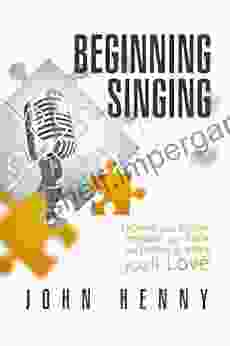 Beginning Singing: Expand Your Range Improve Your Tone And Create A Voice You Ll Love