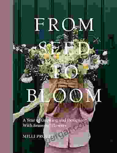 From Seed To Bloom: A Year Of Growing And Designing With Seasonal Flowers