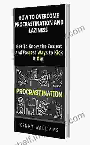 How To Overcome Procrastination And Laziness: Get To Know The Easiest And Fastest Ways To Kick It Out