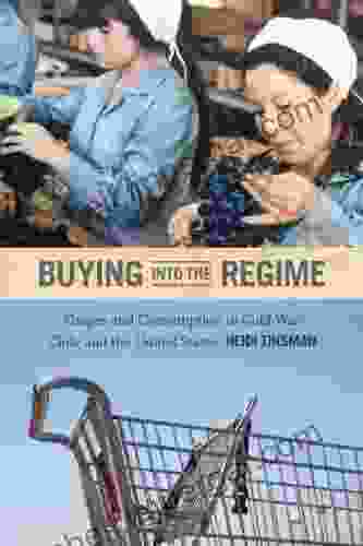 Buying Into The Regime: Grapes And Consumption In Cold War Chile And The United States (American Encounters/Global Interactions)