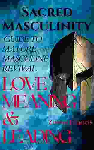 Sacred Masculinity: A Guide To Mature Masculine Revival In Love Meaning And Leading