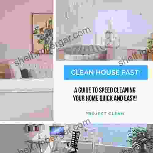 Clean House Fast: A Guide To Speed Cleaning Your Home Quick And Easy