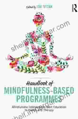 Handbook Of Mindfulness Based Programmes: Mindfulness Interventions From Education To Health And Therapy