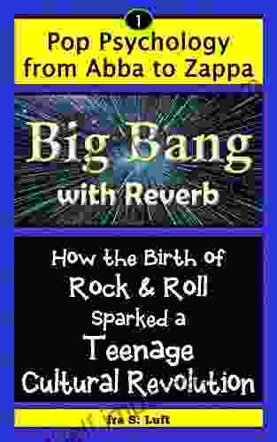 The Big Bang With Reverb: How The Birth Of Rock Roll Sparked A Teenage Cultural Revolution (Pop Psychology From Abba To Zappa 1)