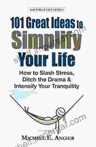 101 Great Ideas To Simplify Your Life: How To Slash Stress Ditch The Drama And Intensify Your Tranquility (Your Best Life 6)