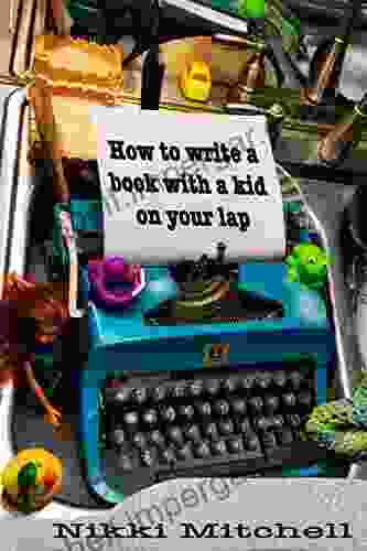 How To Write A With A Kid On Your Lap: One Mom S Hilarious Transition From A Stay At Home Mom To Full Time Author