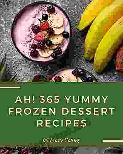 Ah 365 Yummy Frozen Dessert Recipes: Make Cooking At Home Easier With Yummy Frozen Dessert Cookbook