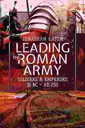 Leading The Roman Army: Soldiers Emperors 31 BC 235 AD