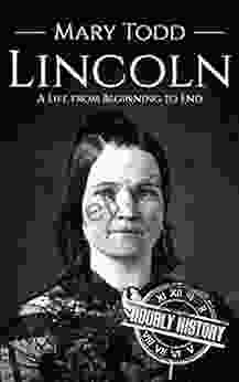 Mary Todd Lincoln: A Life From Beginning To End