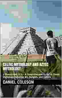 Celtic Mythology And Aztec Mythology: 2 Manuscripts In 1 A Comprehensive Guide To Classic Mythology Including Art Religion And Culture