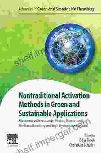 Nontraditional Activation Methods In Green And Sustainable Applications: Microwaves Ultrasounds Photo Electro And Mechanochemistry And High Hydrostatic In Green And Sustainable Chemistry)