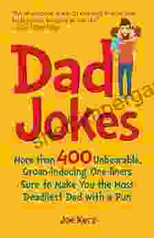 Dad Jokes: More Than 400 Unbearable Groan Inducing One Liners Sure To Make You The Deadliest Dad With A Pun