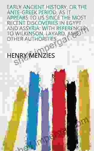 Early Ancient History Or The Ante Greek Period As It Appears To Us Since The Most Recent Discoveries In Egypt And Assyria: With References To Wilkinson Layard And Other Authorities