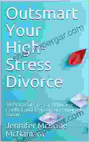 Outsmart Your High Stress Divorce: 39 Practical Tips For Reducing Conflict And Empowering Yourself Today