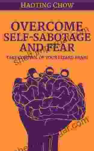 Overcome Fear And Self Sabotage Take Control Of Your Brain Breakthrough Your Fears And Set Yourself Free