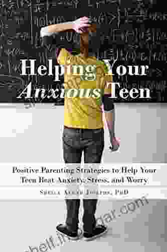 Helping Your Anxious Teen: Positive Parenting Strategies To Help Your Teen Beat Anxiety Stress And Worry