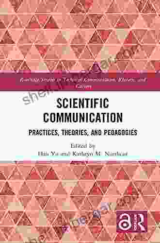 Scientific Communication: Practices Theories And Pedagogies (Routledge Studies In Technical Communication Rhetoric And Culture)