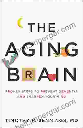 The Aging Brain: Proven Steps To Prevent Dementia And Sharpen Your Mind