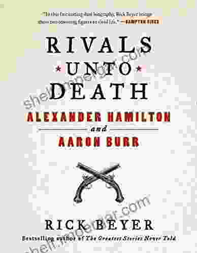 Rivals Unto Death: Alexander Hamilton And Aaron Burr