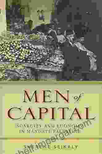 Men Of Capital: Scarcity And Economy In Mandate Palestine