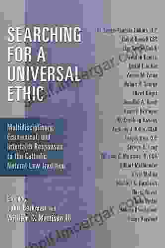 Searching For A Universal Ethic: Multidisciplinary Ecumenical And Interfaith Responses To The Catholic Natural Law Tradition