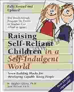 Raising Self Reliant Children In A Self Indulgent World: Seven Building Blocks For Developing Capable Young People