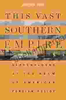 This Vast Southern Empire: Slaveholders At The Helm Of American Foreign Policy