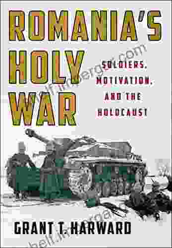 Romania S Holy War: Soldiers Motivation And The Holocaust (Battlegrounds: Cornell Studies In Military History)