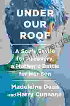 Under Our Roof: A Son S Battle For Recovery A Mother S Battle For Her Son