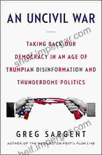 An Uncivil War: Taking Back Our Democracy In An Age Of Trumpian Disinformation And Thunderdome Politics