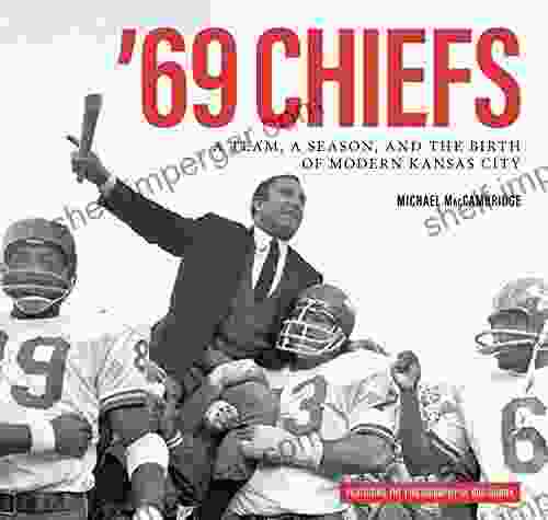 69 Chiefs: A Team A Season And The Birth Of Modern Kansas City